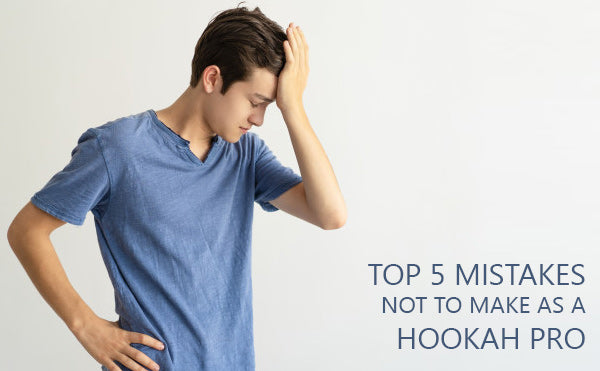 Top 5 mistakes not to make as a hookah pro